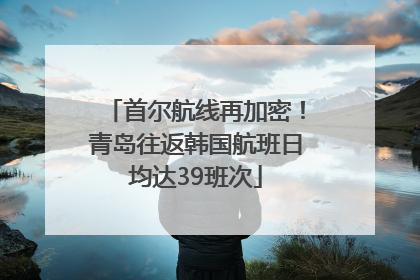 首尔航线再加密！青岛往返韩国航班日均达39班次