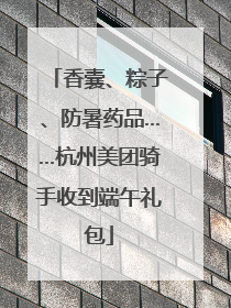 香囊、粽子、防暑药品……杭州美团骑手收到端午礼包