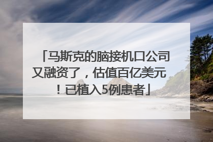 马斯克的脑接机口公司又融资了，估值百亿美元！已植入5例患者
