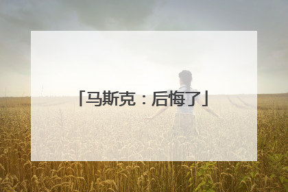 马斯克：后悔了