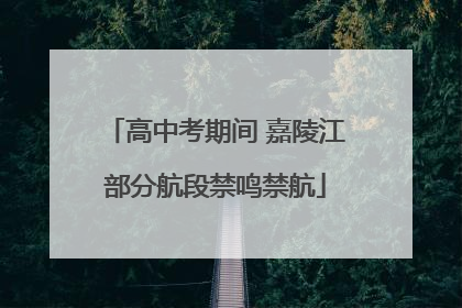 高中考期间 嘉陵江部分航段禁鸣禁航