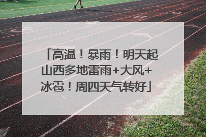 高温！暴雨！明天起山西多地雷雨+大风+冰雹！周四天气转好