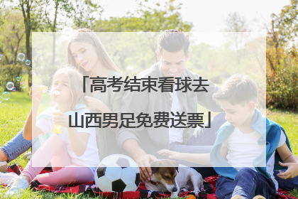高考结束看球去 山西男足免费送票