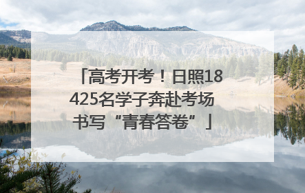 高考开考！日照18425名学子奔赴考场书写“青春答卷”