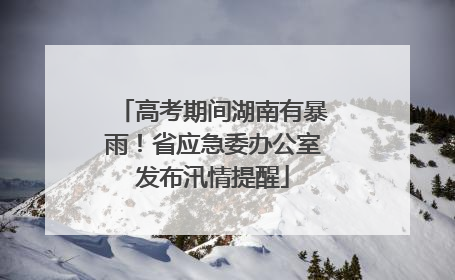 高考期间湖南有暴雨！省应急委办公室发布汛情提醒