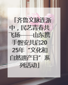 齐鲁文脉连浙中，民艺青春共飞扬——山东携手磐安共启2025年“文化和自然遗产日”系列活动