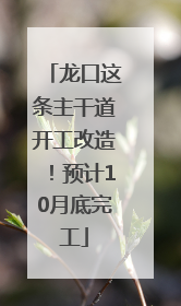 龙口这条主干道开工改造！预计10月底完工