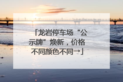 龙岩停车场“公示牌”焕新，价格不同颜色不同→