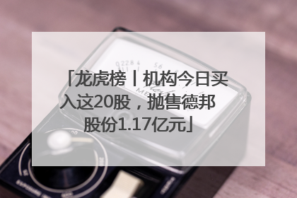 龙虎榜丨机构今日买入这20股，抛售德邦股份1.17亿元