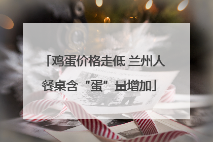 鸡蛋价格走低 兰州人餐桌含“蛋”量增加