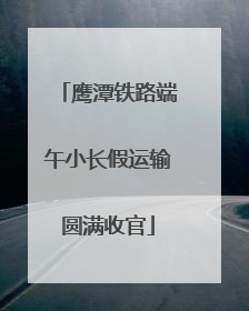 鹰潭铁路端午小长假运输圆满收官