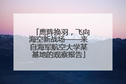 鹰阵换羽，飞向海空新战场——来自海军航空大学某基地的观察报告