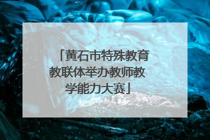 黄石市特殊教育教联体举办教师教学能力大赛