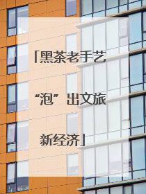 黑茶老手艺“泡”出文旅新经济