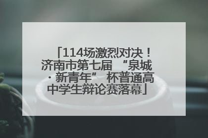 114场激烈对决！济南市第七届 “泉城・新青年” 杯普通高中学生辩论赛落幕