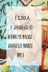 120人！河南省全科医生特设岗位计划招聘