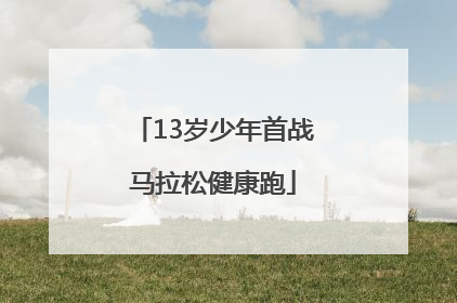 13岁少年首战马拉松健康跑