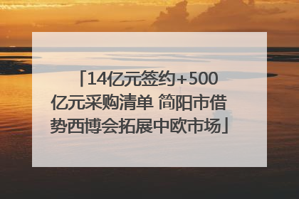 14亿元签约+500亿元采购清单 简阳市借势西博会拓展中欧市场