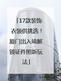 17款装饰衣领供挑选！厦门出入境解锁证件照新玩法