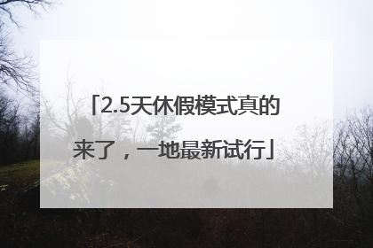 2.5天休假模式真的来了，一地最新试行