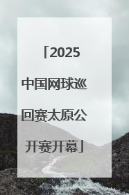 2025中国网球巡回赛太原公开赛开幕