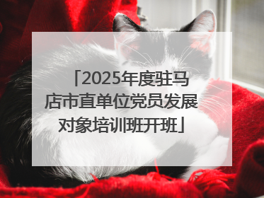 2025年度驻马店市直单位党员发展对象培训班开班