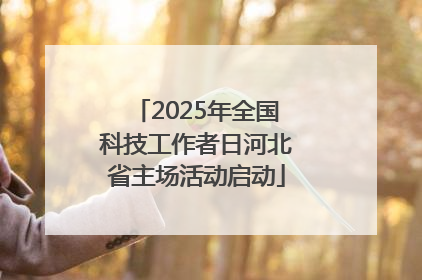 2025年全国科技工作者日河北省主场活动启动