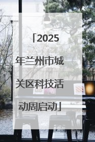 2025年兰州市城关区科技活动周启动