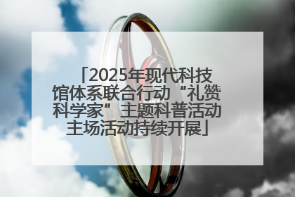 2025年现代科技馆体系联合行动“礼赞科学家”主题科普活动主场活动持续开展