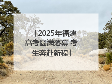 2025年福建高考圆满落幕 考生奔赴新程