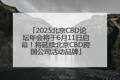 2025北京CBD论坛年会将于6月11日启幕！将延续北京CBD跨国公司活动品牌