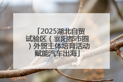 2025湖北自贸试验区（襄阳都市圈）外贸主体培育活动赋能汽车出海