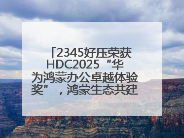 2345好压荣获HDC2025“华为鸿蒙办公卓越体验奖”，鸿蒙生态共建成果丰硕