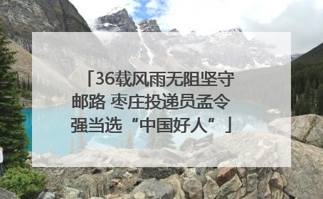 36载风雨无阻坚守邮路 枣庄投递员孟令强当选“中国好人”