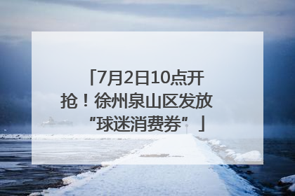 7月2日10点开抢！徐州泉山区发放“球迷消费券”