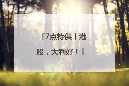 7点特供丨港股，大利好！