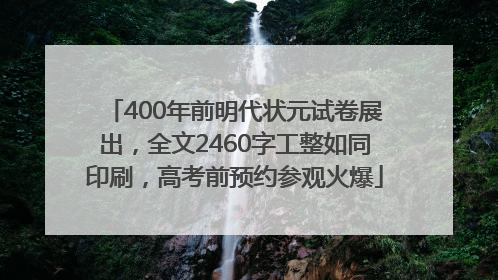400年前明代状元试卷展出，全文2460字工整如同印刷，高考前预约参观火爆