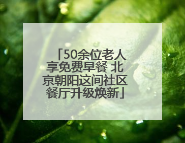 50余位老人享免费早餐 北京朝阳这间社区餐厅升级焕新