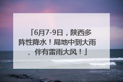 6月7-9日，陕西多阵性降水！局地中到大雨、伴有雷雨大风！