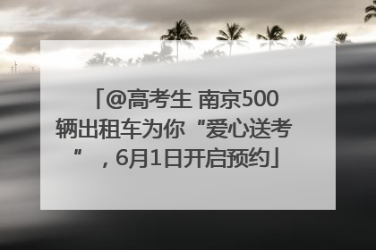 @高考生 南京500辆出租车为你“爱心送考”，6月1日开启预约