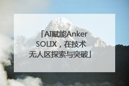 AI赋能Anker SOLIX，在技术无人区探索与突破