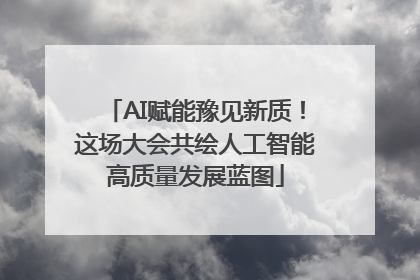 AI赋能豫见新质！这场大会共绘人工智能高质量发展蓝图