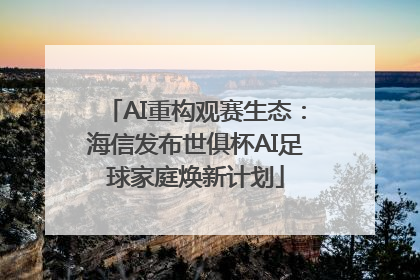 AI重构观赛生态：海信发布世俱杯AI足球家庭焕新计划