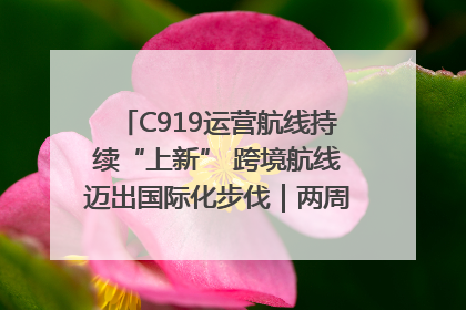 C919运营航线持续“上新” 跨境航线迈出国际化步伐｜两周年“成绩单”梳理↓
